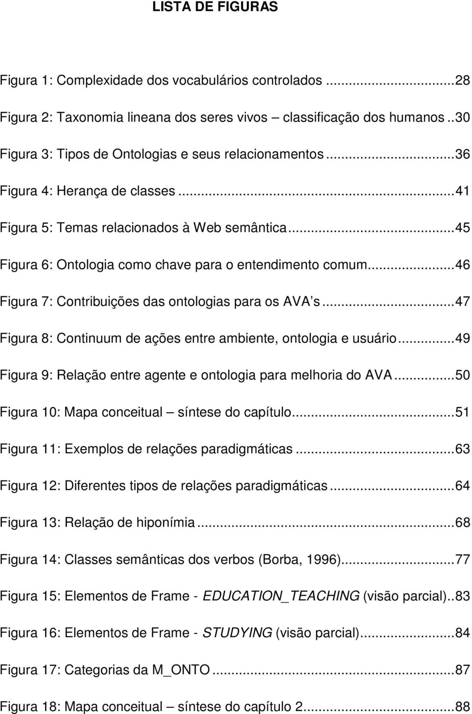 .. 45 Figura 6: Ontologia como chave para o entendimento comum... 46 Figura 7: Contribuições das ontologias para os AVA s... 47 Figura 8: Continuum de ações entre ambiente, ontologia e usuário.