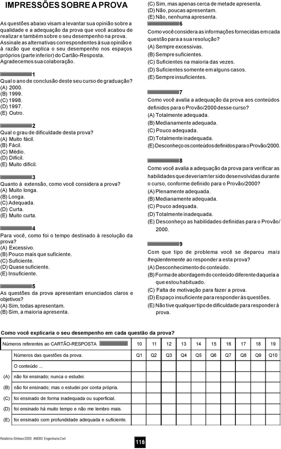 1 Qual o ano de conclusão deste seu curso de graduação? (A) 2000. (B) 1999. (C) 1998. (D) 1997. (E) Outro. 2 Qual o grau de dificuldade desta prova? (A) Muito fácil. (B) Fácil. (C) Médio. (D) Difícil.