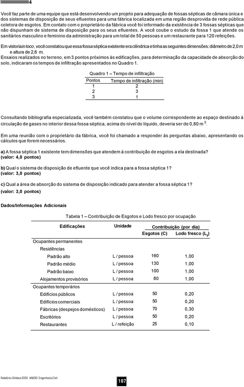 Em contato com o proprietário da fábrica você foi informado da existência de 3 fossas sépticas que não dispunham de sistema de disposição para os seus efluentes.