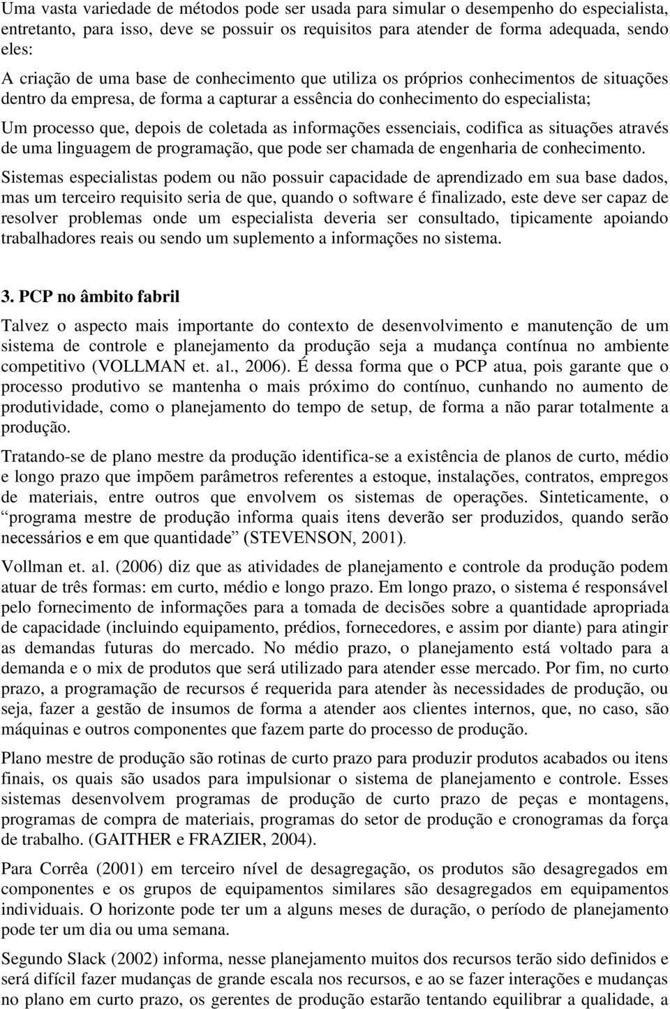 informações essenciais, codifica as situações através de uma linguagem de programação, que pode ser chamada de engenharia de conhecimento.