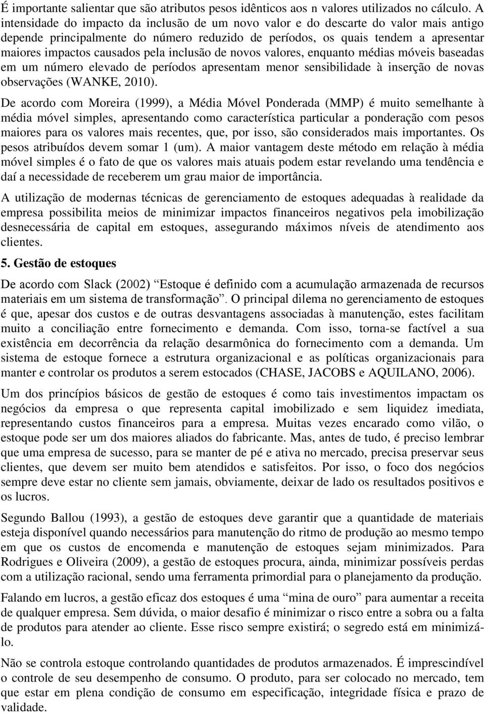 pela inclusão de novos valores, enquanto médias móveis baseadas em um número elevado de períodos apresentam menor sensibilidade à inserção de novas observações (WANKE, 2010).