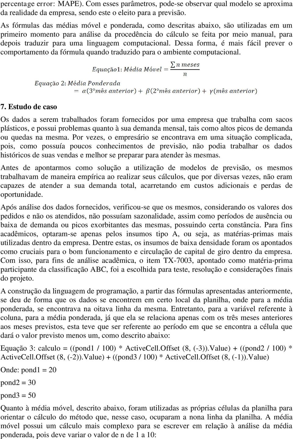 linguagem computacional. Dessa forma, é mais fácil prever o comportamento da fórmula quando traduzido para o ambiente computacional. 7.