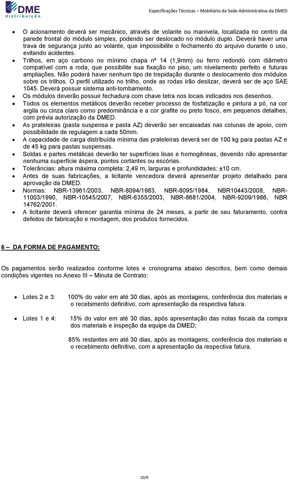 Trilhos, em aço carbono no mínimo chapa nº 14 (1,9mm) ou ferro redondo com diâmetro compatível com a roda, que possibilite sua fixação no piso, um nivelamento perfeito e futuras ampliações.