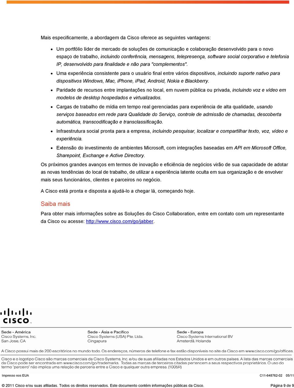 Uma experiência consistente para o usuário final entre vários dispositivos, incluindo suporte nativo para dispositivos Windows, Mac, iphone, ipad, Android, Nokia e Blackberry.