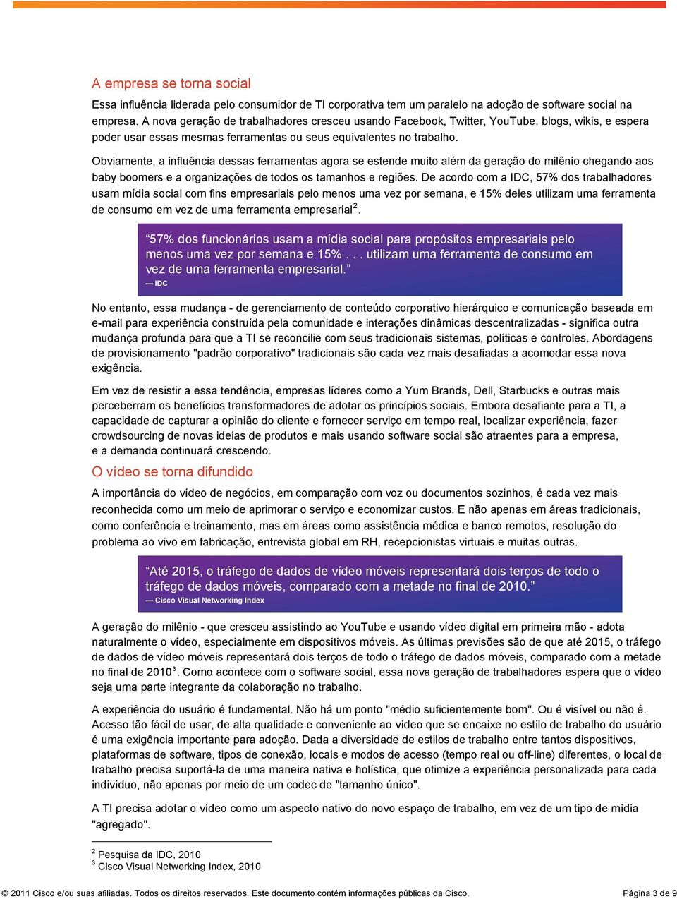 Obviamente, a influência dessas ferramentas agora se estende muito além da geração do milênio chegando aos baby boomers e a organizações de todos os tamanhos e regiões.