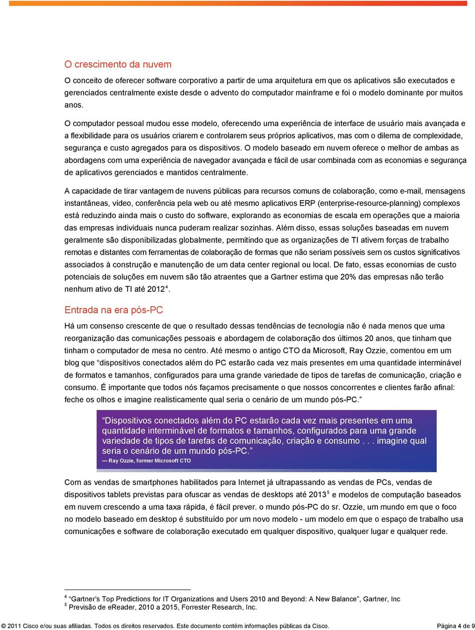 O computador pessoal mudou esse modelo, oferecendo uma experiência de interface de usuário mais avançada e a flexibilidade para os usuários criarem e controlarem seus próprios aplicativos, mas com o