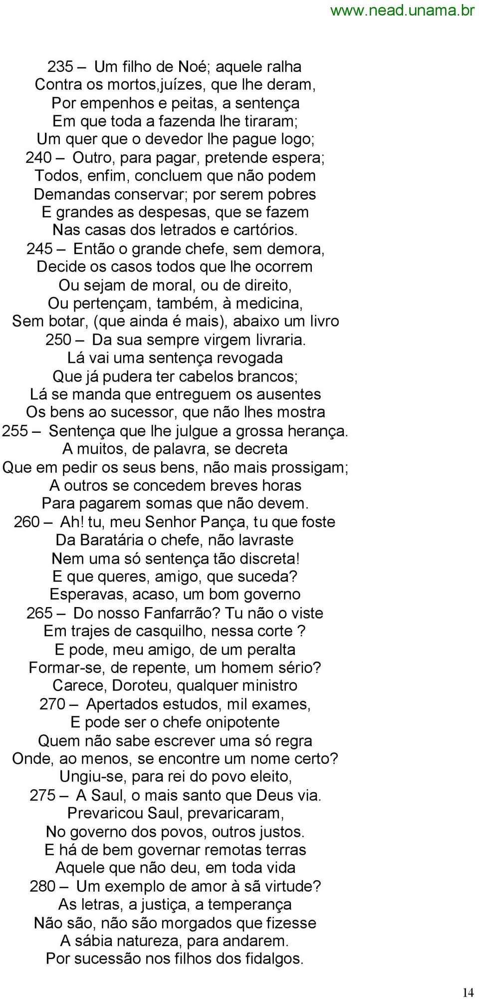 245 Então o grande chefe, sem demora, Decide os casos todos que lhe ocorrem Ou sejam de moral, ou de direito, Ou pertençam, também, à medicina, Sem botar, (que ainda é mais), abaixo um livro 250 Da