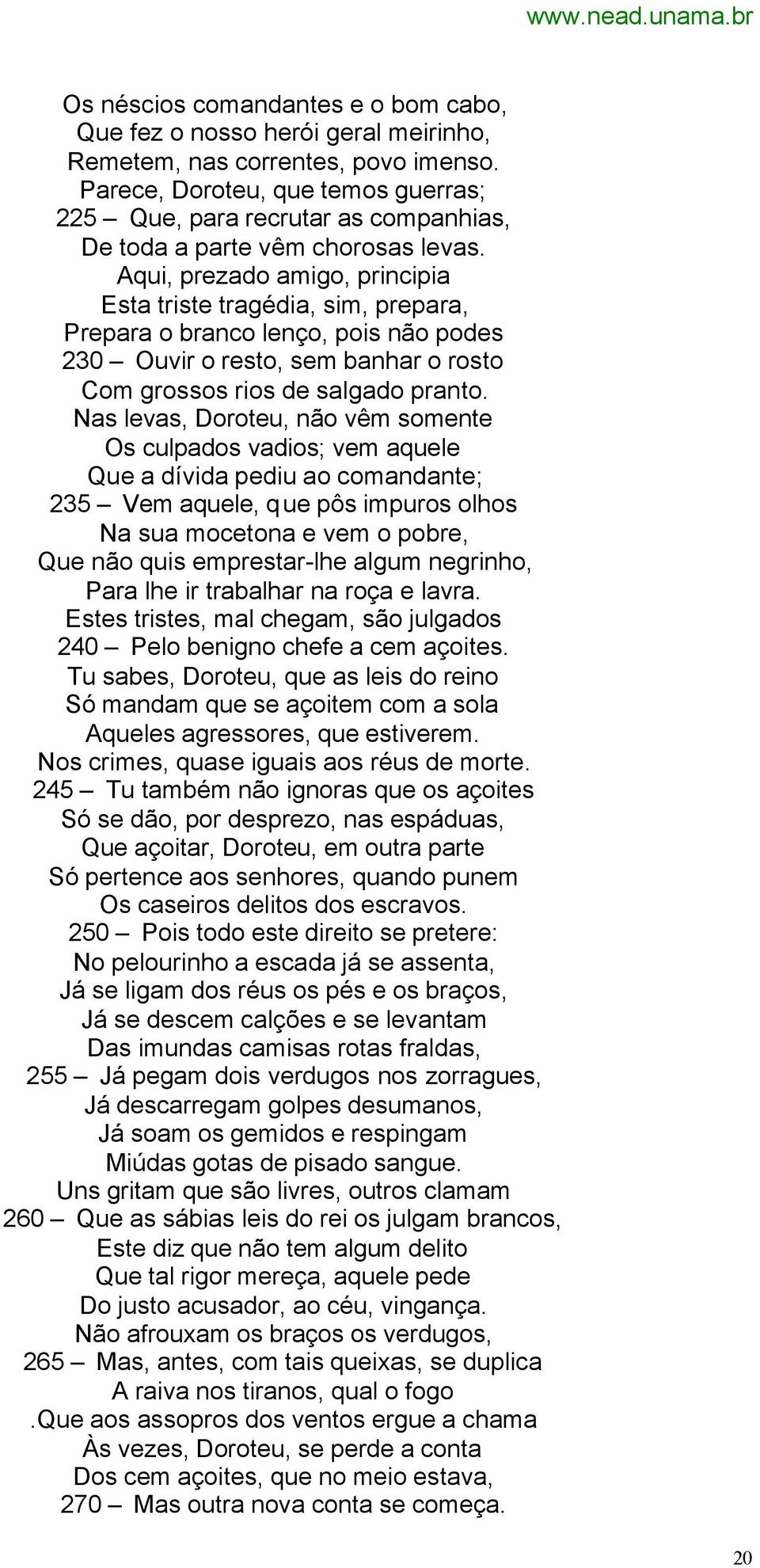 Aqui, prezado amigo, principia Esta triste tragédia, sim, prepara, Prepara o branco lenço, pois não podes 230 Ouvir o resto, sem banhar o rosto Com grossos rios de salgado pranto.