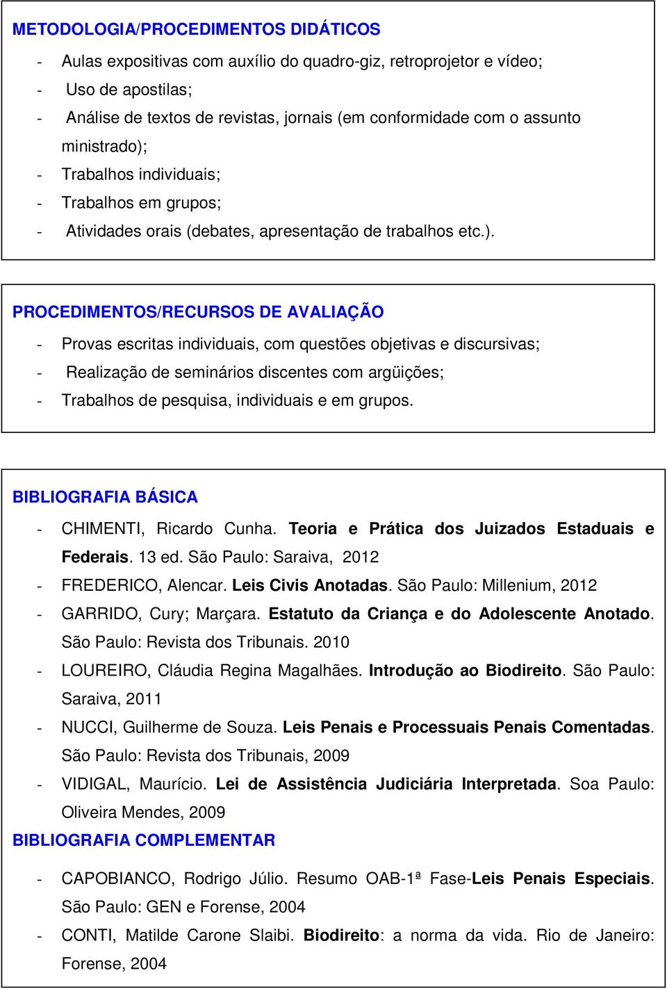 - Trabalhos individuais; - Trabalhos em grupos; - Atividades orais (debates, apresentação de trabalhos etc.).