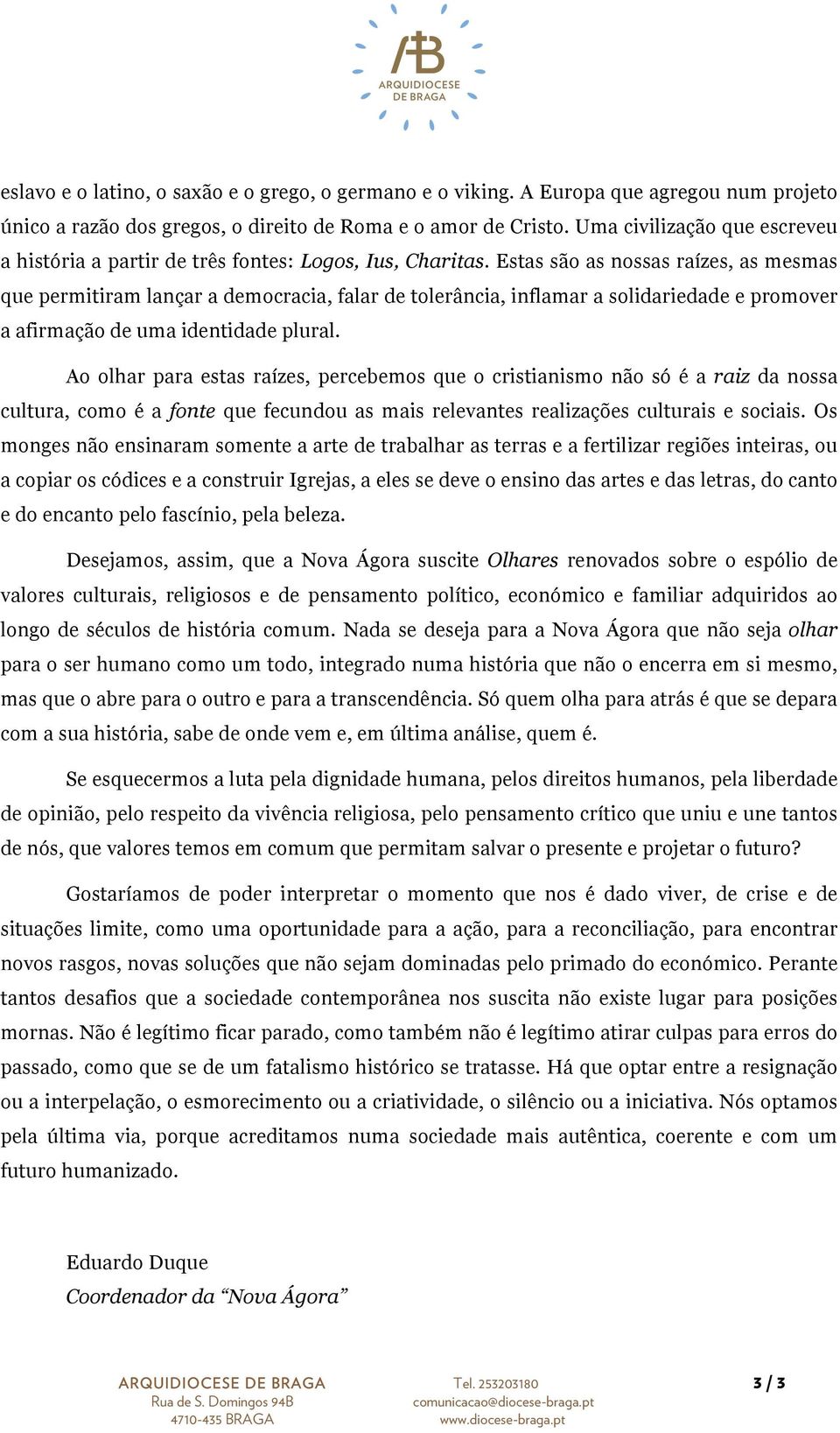 Estas são as nossas raízes, as mesmas que permitiram lançar a democracia, falar de tolerância, inflamar a solidariedade e promover a afirmação de uma identidade plural.