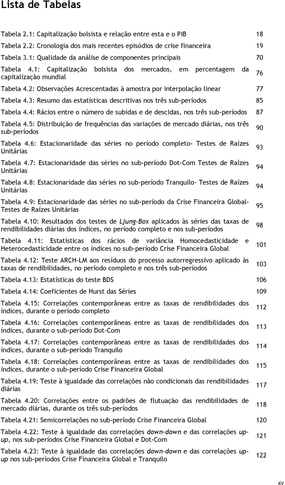 2: Observações Acrescentadas à amostra por interpolação linear 77 Tabela 4.3: Resumo das estatísticas descritivas nos três sub-períodos 85 Tabela 4.