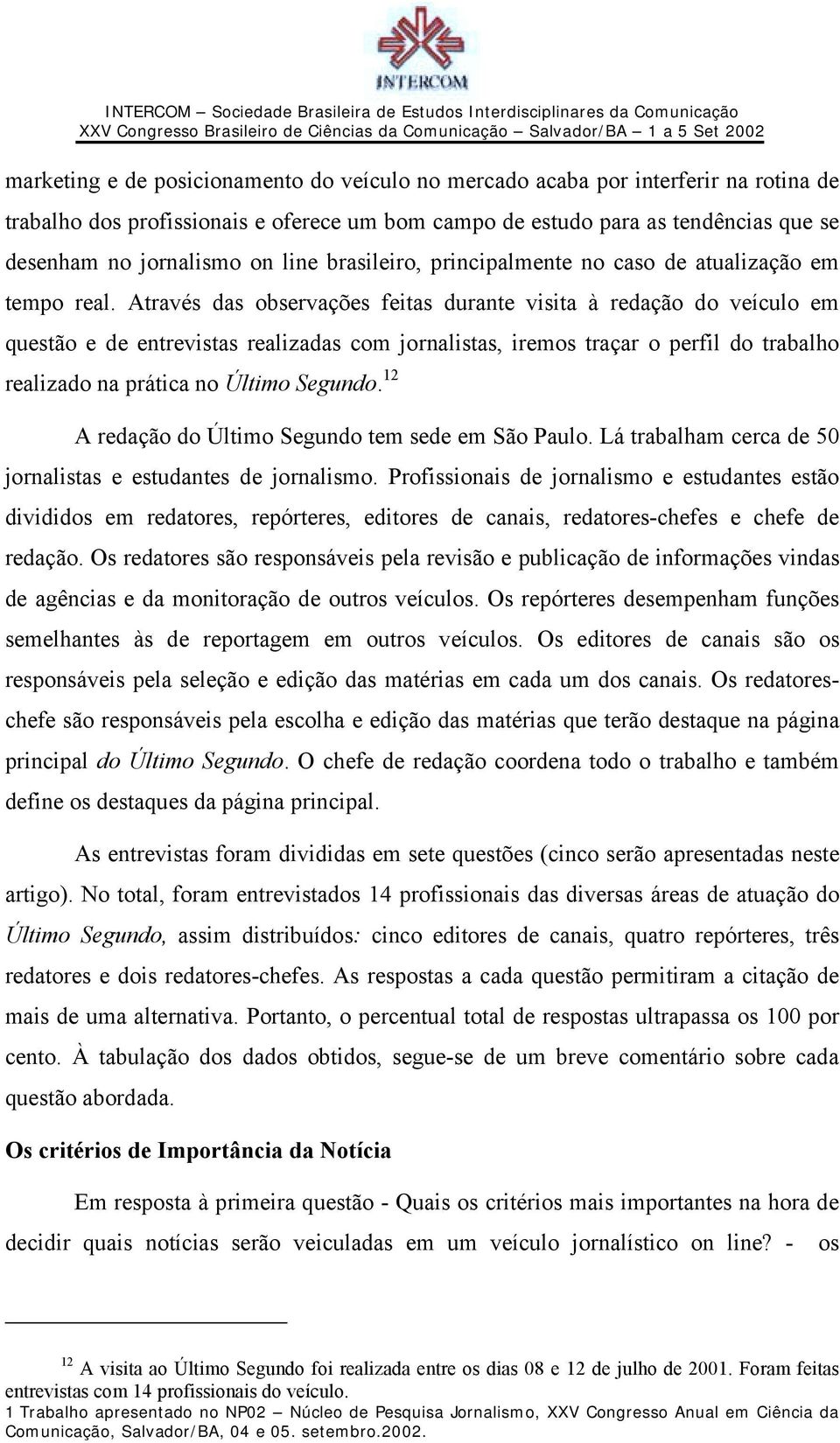 Através das observações feitas durante visita à redação do veículo em questão e de entrevistas realizadas com jornalistas, iremos traçar o perfil do trabalho realizado na prática no Último Segundo.