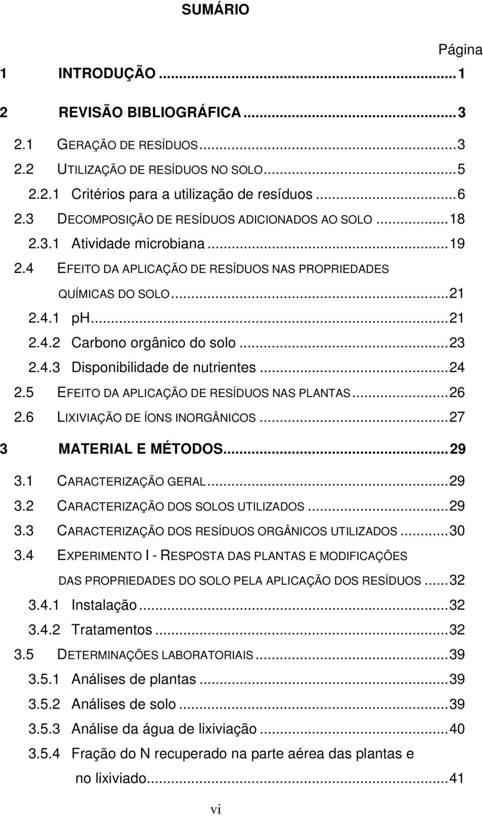 ..23 2.4.3 Disponibilidade de nutrientes...24 2.5 EFEITO DA APLICAÇÃO DE RESÍDUOS NAS PLANTAS...26 2.6 LIXIVIAÇÃO DE ÍONS INORGÂNICOS...27 3 MATERIAL E MÉTODOS...29 3.