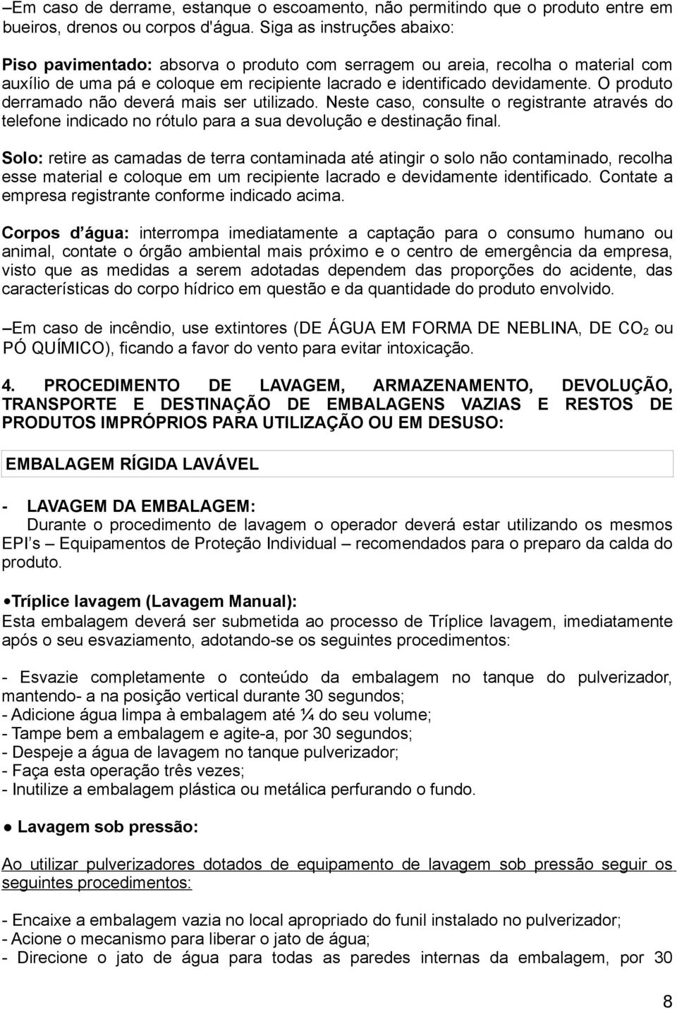 O produto derramado não deverá mais ser utilizado. Neste caso, consulte o registrante através do telefone indicado no rótulo para a sua devolução e destinação final.