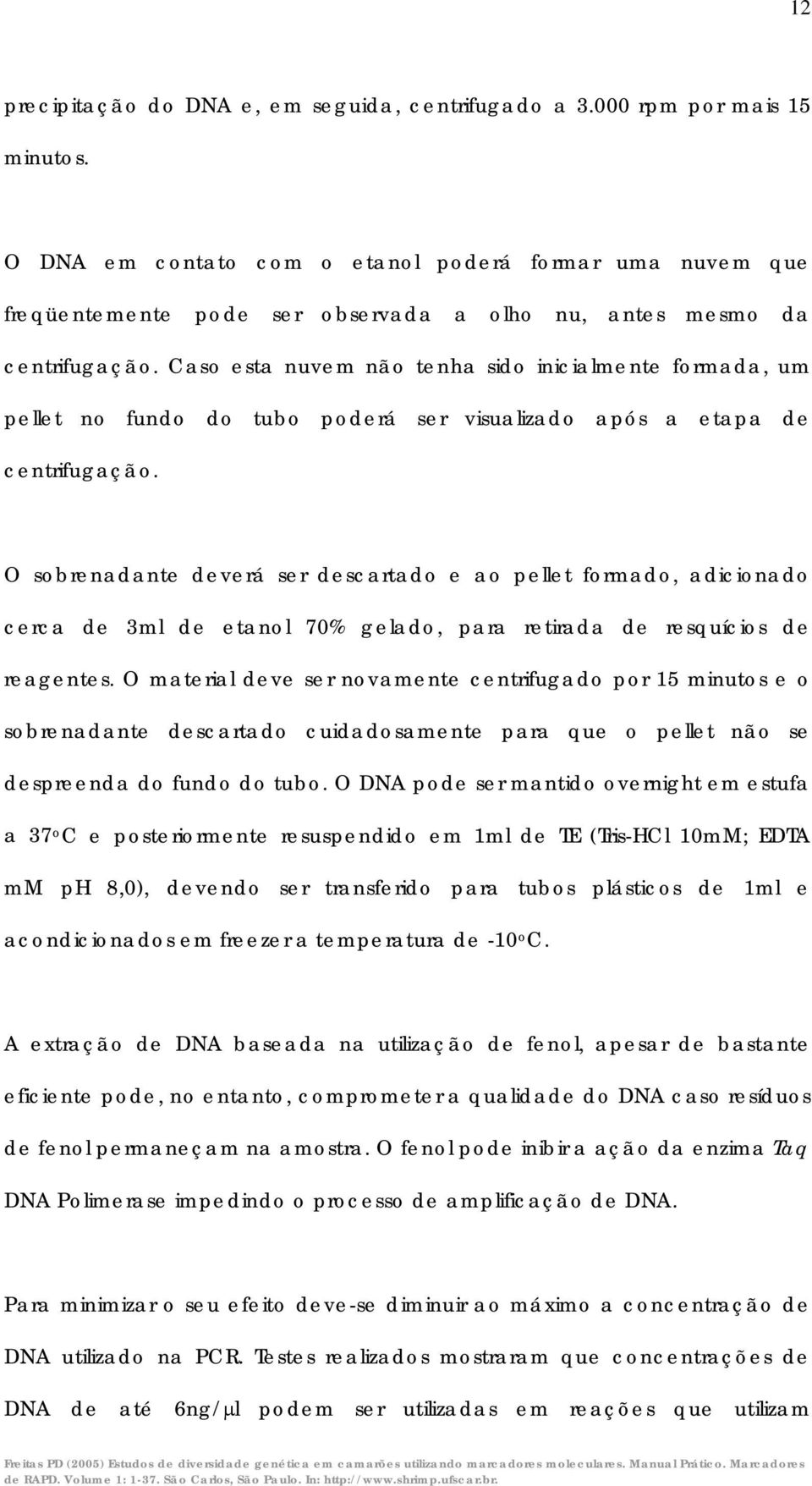 Caso esta nuvem não tenha sido inicialmente formada, um pellet no fundo do tubo poderá ser visualizado após a etapa de centrifugação.