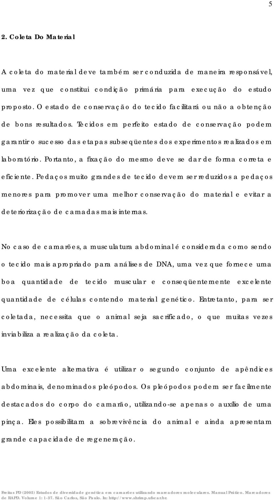 Tecidos em perfeito estado de conservação podem garantir o sucesso das etapas subseqüentes dos experimentos realizados em laboratório.