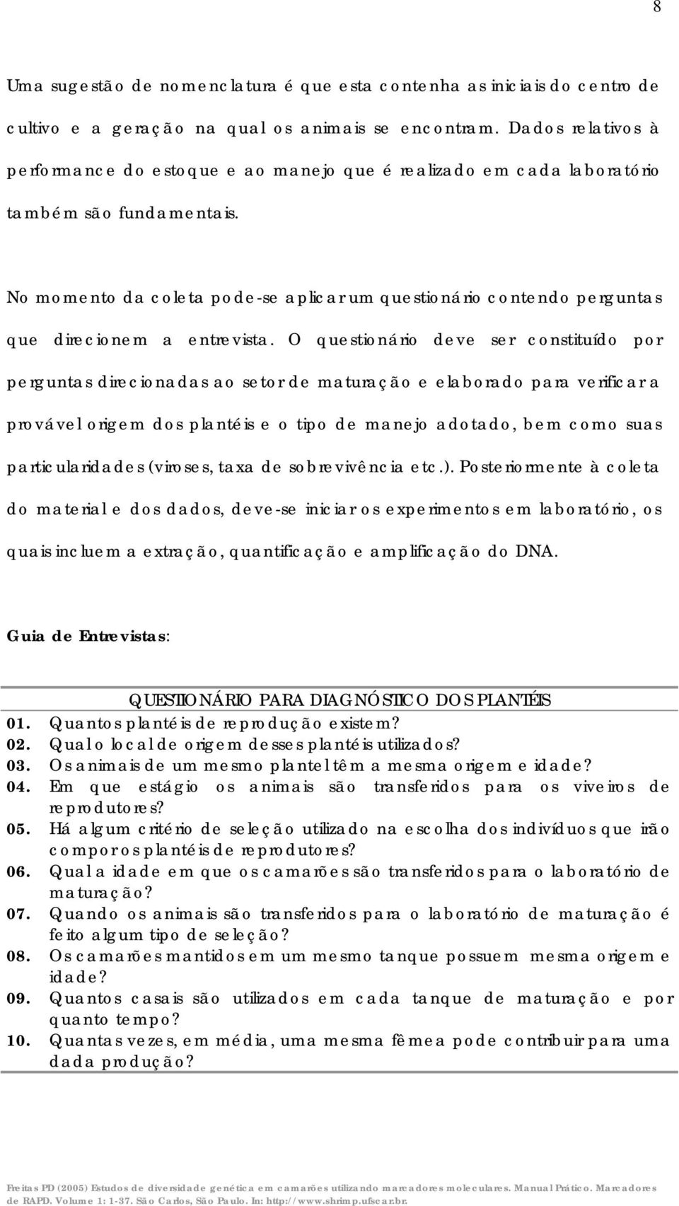 No momento da coleta pode-se aplicar um questionário contendo perguntas que direcionem a entrevista.