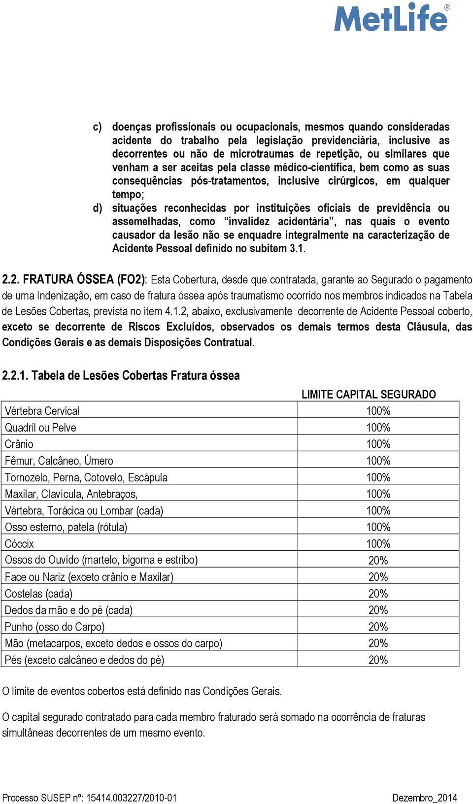 previdência ou assemelhadas, como invalidez acidentária, nas quais o evento causador da lesão não se enquadre integralmente na caracterização de Acidente Pessoal definido no subitem 3.1. 2.