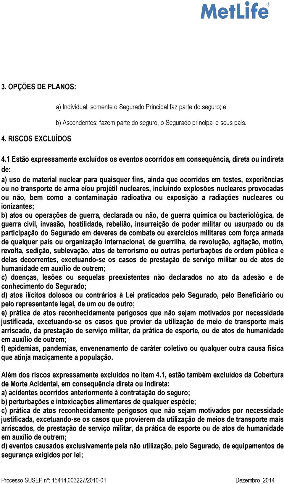 1 Estão expressamente excluídos os eventos ocorridos em consequência, direta ou indireta de: a) uso de material nuclear para quaisquer fins, ainda que ocorridos em testes, experiências ou no