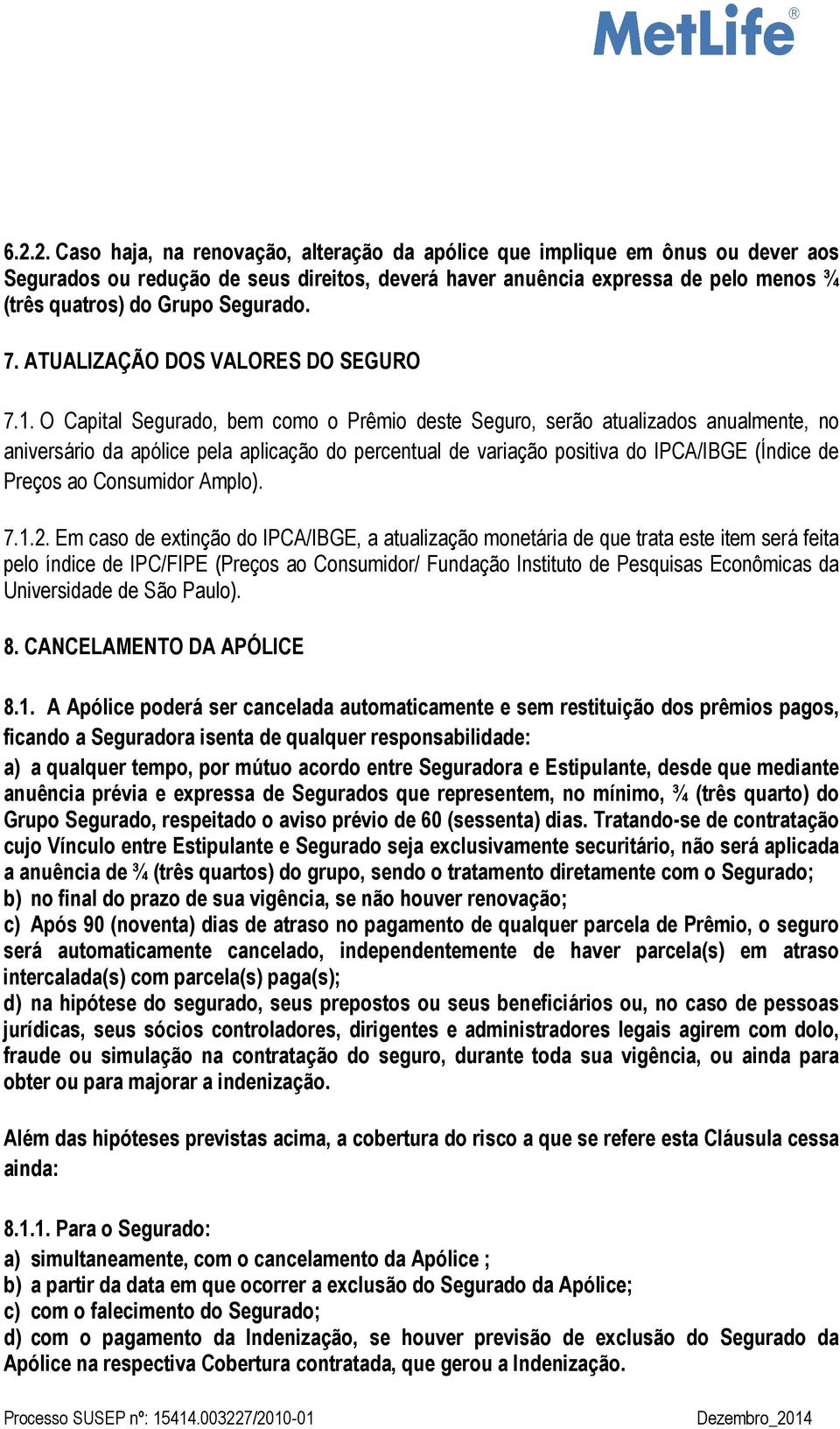 O Capital Segurado, bem como o Prêmio deste Seguro, serão atualizados anualmente, no aniversário da apólice pela aplicação do percentual de variação positiva do IPCA/IBGE (Índice de Preços ao