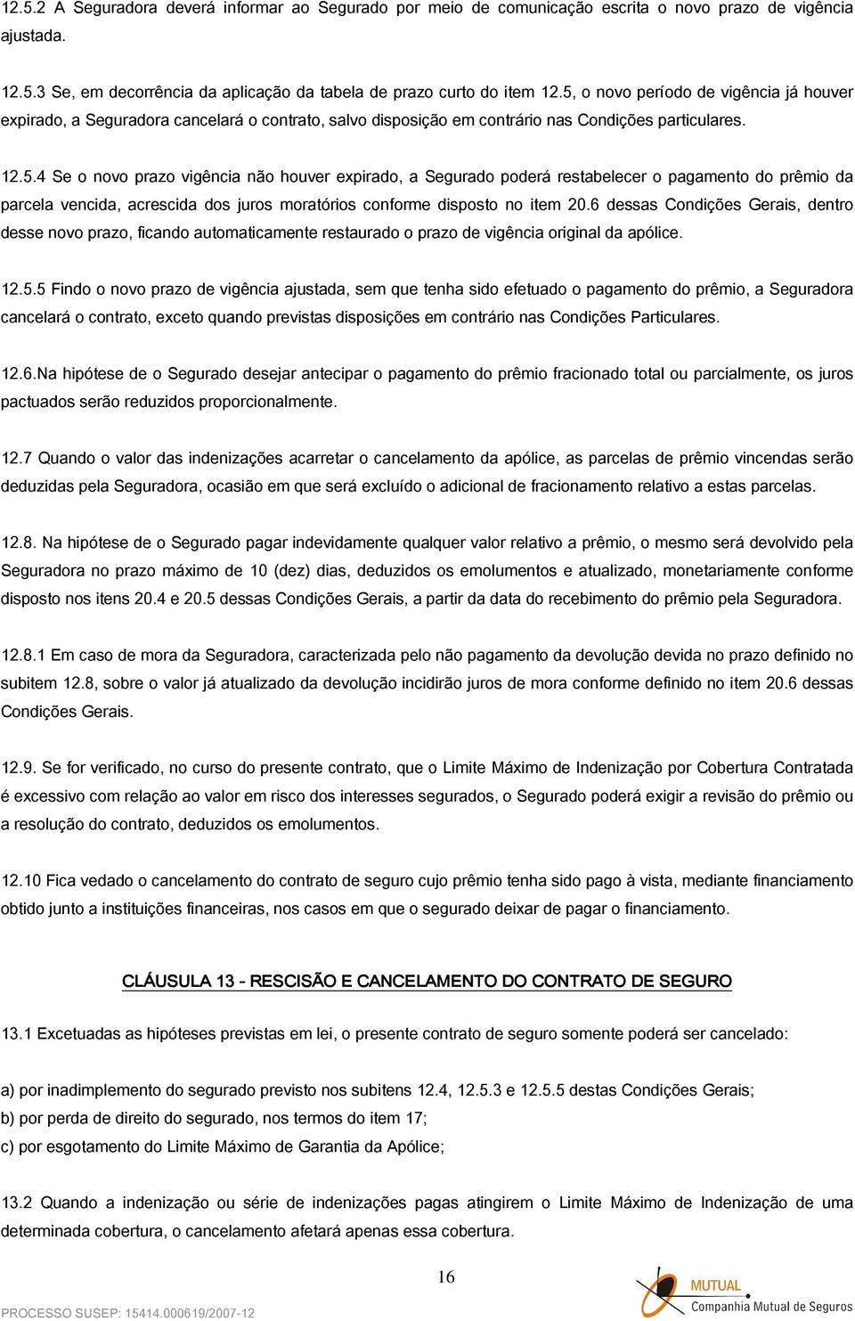 6 dessas Condições Gerais, dentro desse novo prazo, ficando automaticamente restaurado o prazo de vigência original da apólice. 12.5.