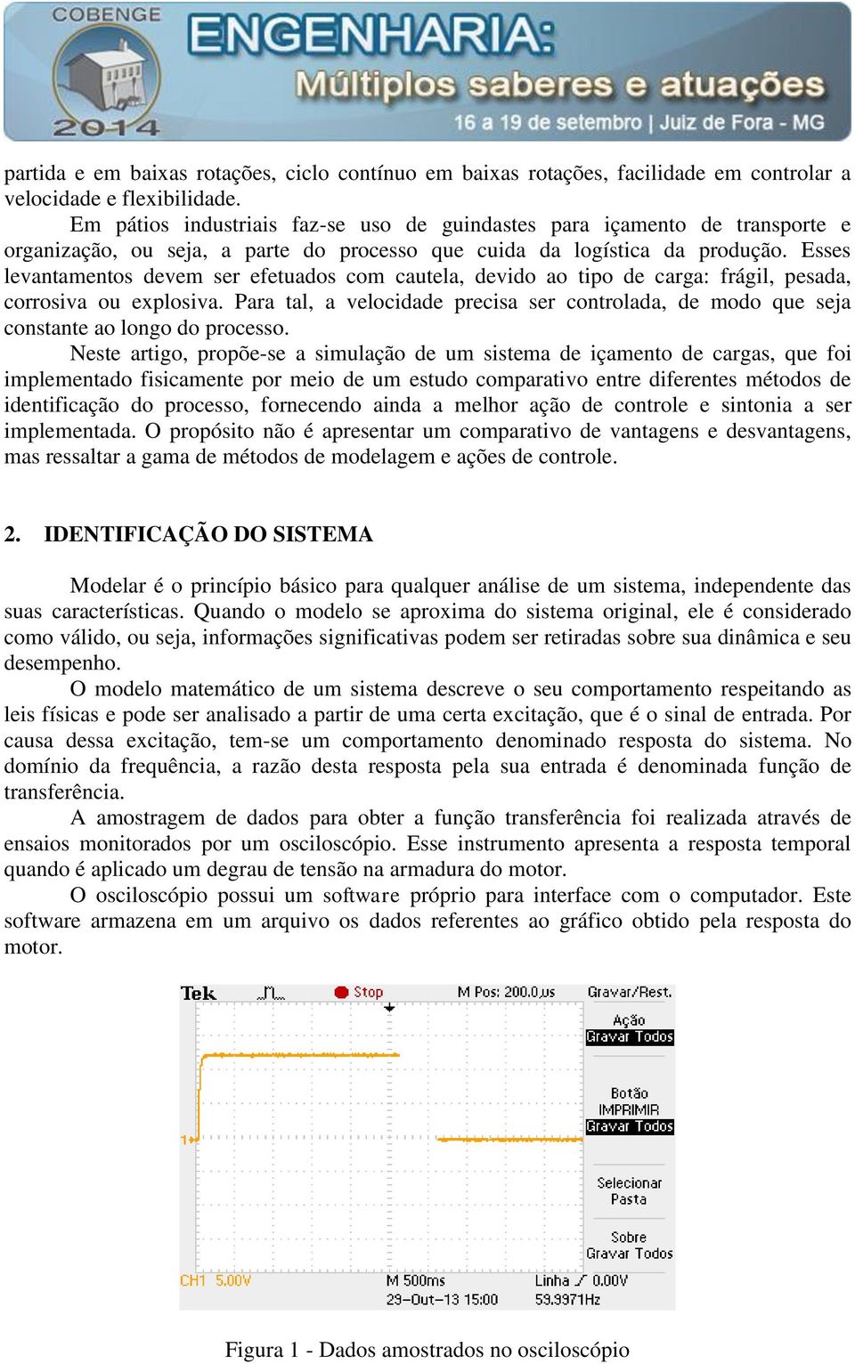 Esses levantamentos devem ser efetuados com cautela, devido ao tipo de carga: frágil, pesada, corrosiva ou explosiva.