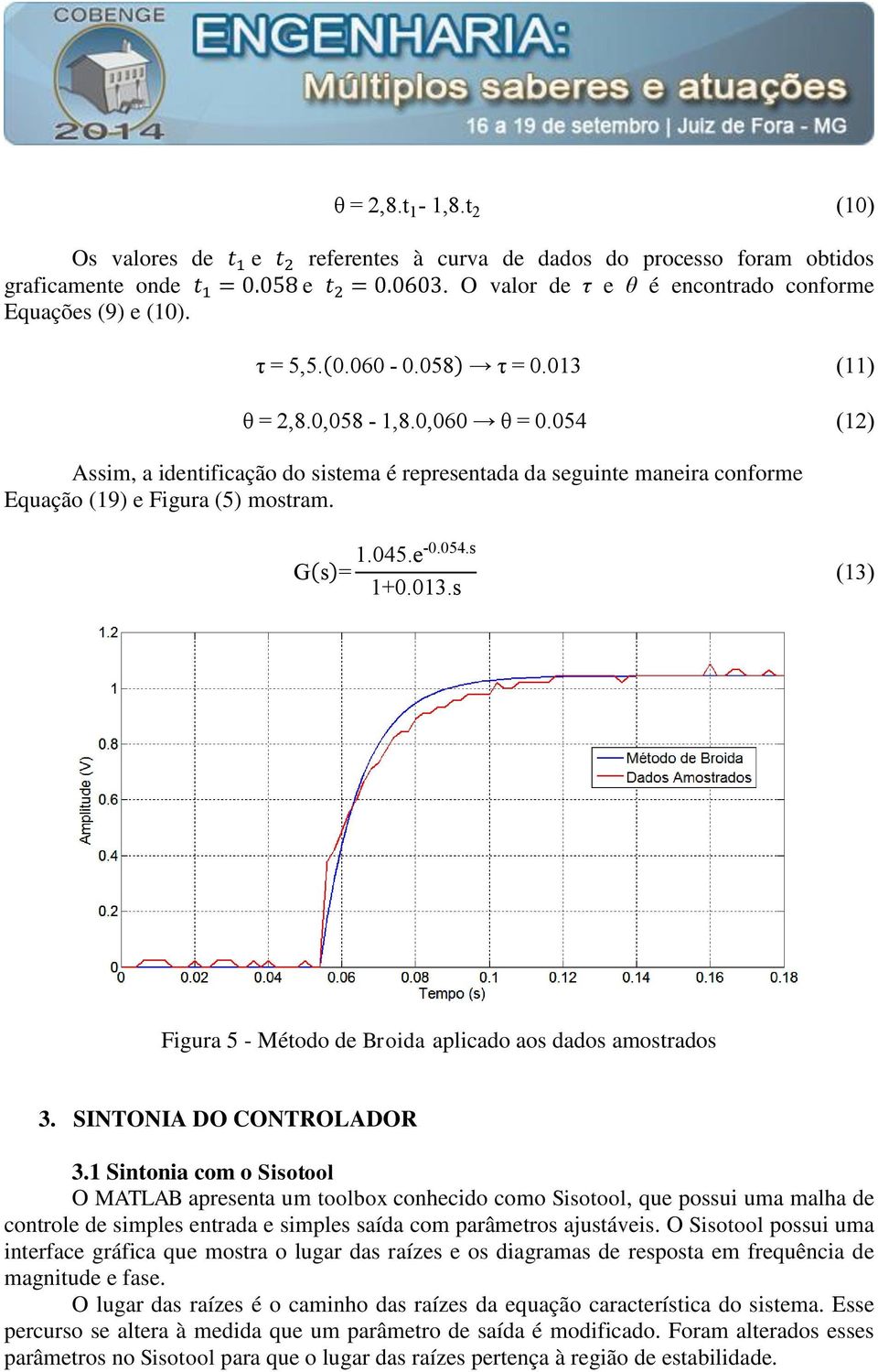 054 (12) Assim, a identificação do sistema é representada da seguinte maneira conforme Equação (19) e Figura (5) mostram. G(s)= 1.045.e-0.054.s 1+0.013.