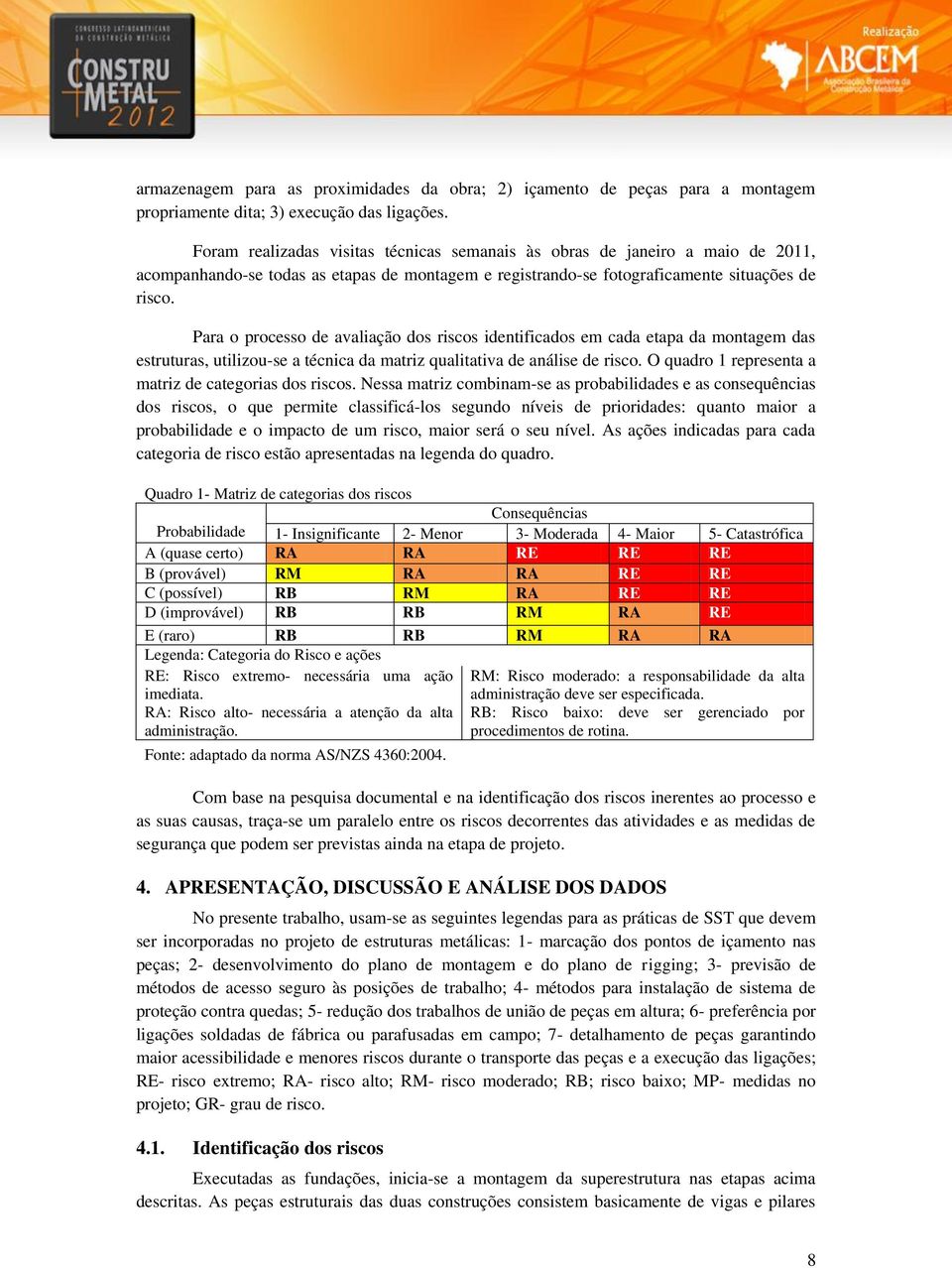 Para o processo de avaliação dos riscos identificados em cada etapa da montagem das estruturas, utilizou-se a técnica da matriz qualitativa de análise de risco.