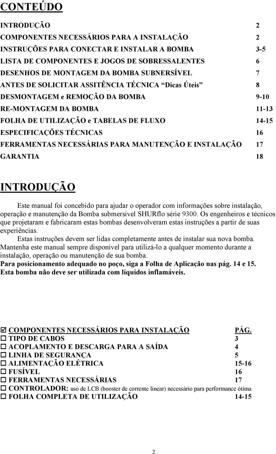 16 FERRAMENTAS NECESSÁRIAS PARA MANUTENÇÃO E INSTALAÇÃO 17 GARANTIA 18 INTRODUÇÃO Este manual foi concebido para ajudar o operador com informações sobre instalação, operação e manutenção da Bomba