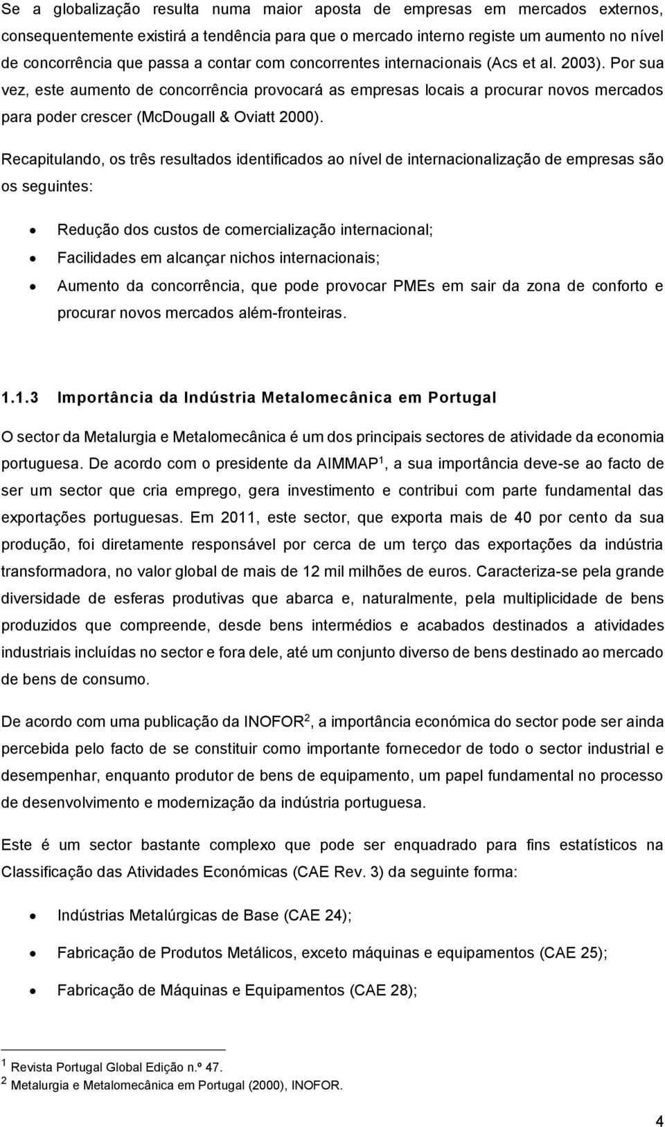 Recapitulando, os três resultados identificados ao nível de internacionalização de empresas são os seguintes: Redução dos custos de comercialização internacional; Facilidades em alcançar nichos