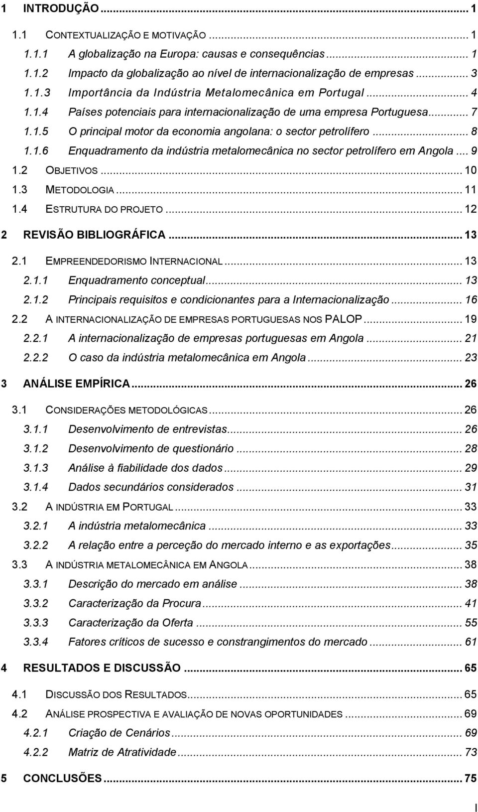 .. 9 1.2 OBJETIVOS... 10 1.3 METODOLOGIA... 11 1.4 ESTRUTURA DO PROJETO... 12 2 REVISÃO BIBLIOGRÁFICA... 13 2.1 EMPREENDEDORISMO INTERNACIONAL... 13 2.1.1 Enquadramento conceptual... 13 2.1.2 Principais requisitos e condicionantes para a Internacionalização.