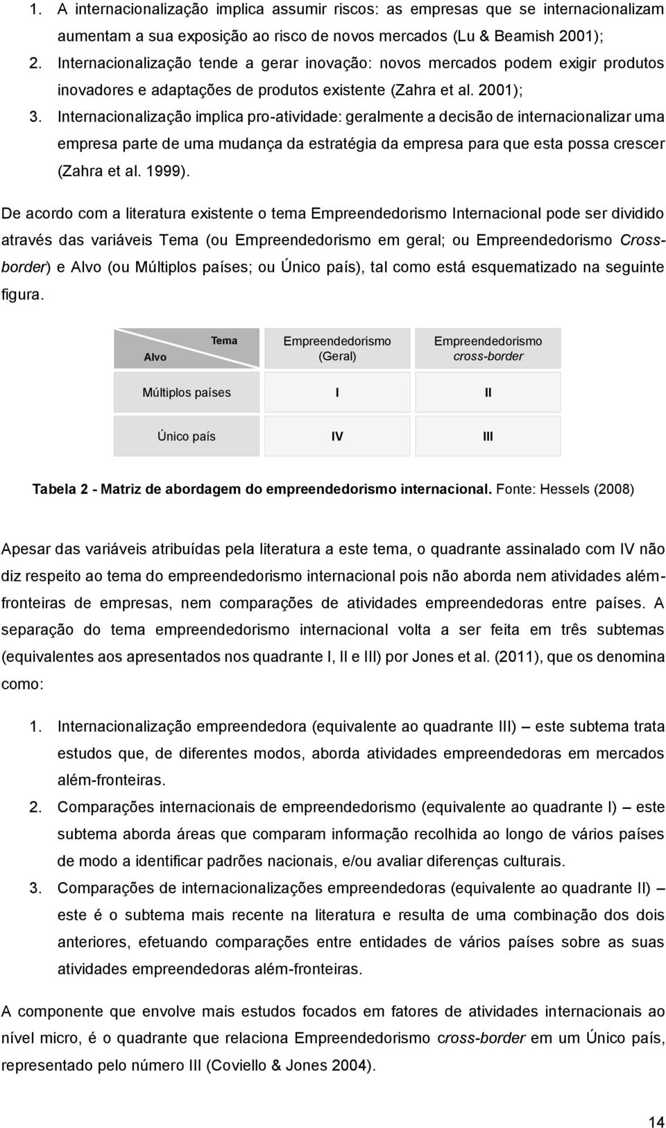 Internacionalização implica pro-atividade: geralmente a decisão de internacionalizar uma empresa parte de uma mudança da estratégia da empresa para que esta possa crescer (Zahra et al. 1999).