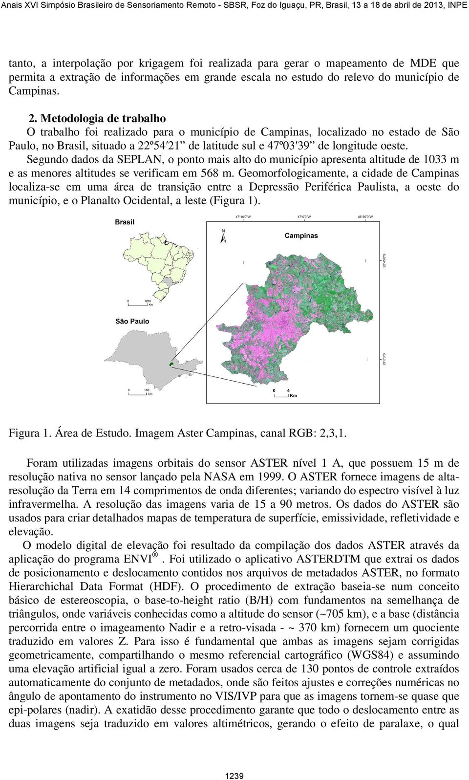 Segundo dados da SEPLAN, o ponto mais alto do município apresenta altitude de 1033 m e as menores altitudes se verificam em 568 m.