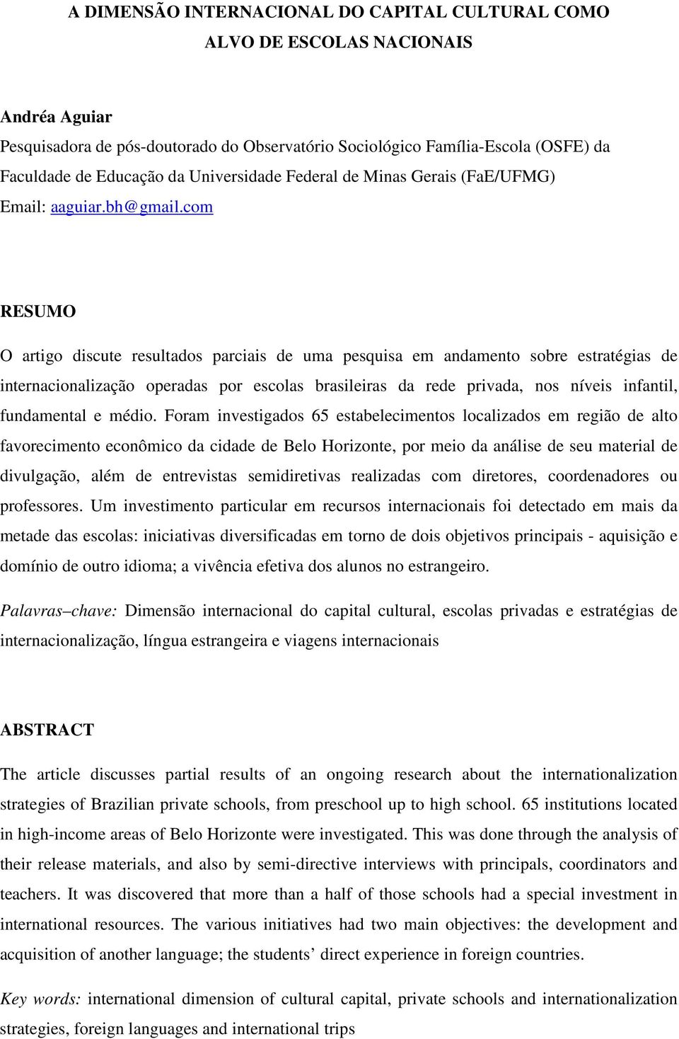 com RESUMO O artigo discute resultados parciais de uma pesquisa em andamento sobre estratégias de internacionalização operadas por escolas brasileiras da rede privada, nos níveis infantil,