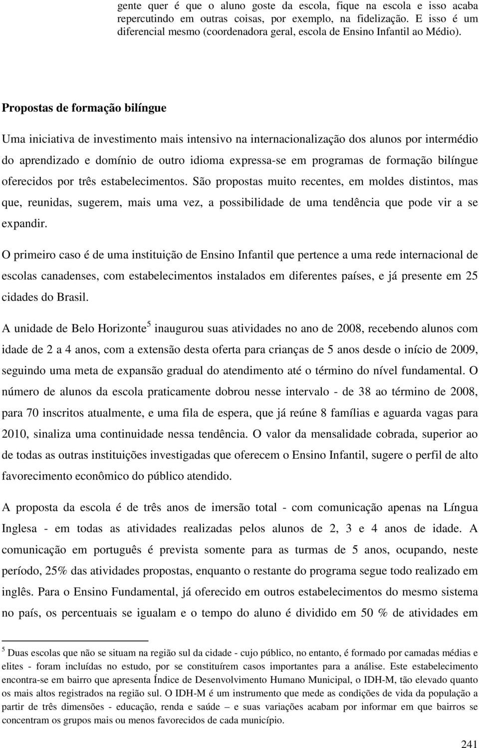 Propostas de formação bilíngue Uma iniciativa de investimento mais intensivo na internacionalização dos alunos por intermédio do aprendizado e domínio de outro idioma expressa-se em programas de