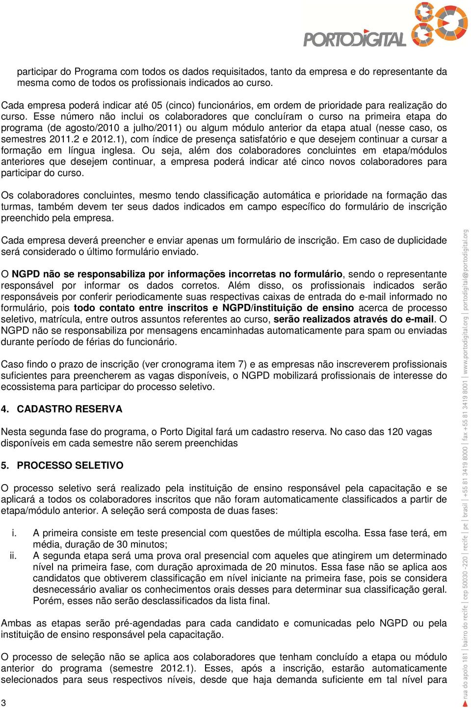 Esse número não inclui os colaboradores que concluíram o curso na primeira etapa do programa (de agosto/2010 a julho/2011) ou algum módulo anterior da etapa atual (nesse caso, os semestres 2011.