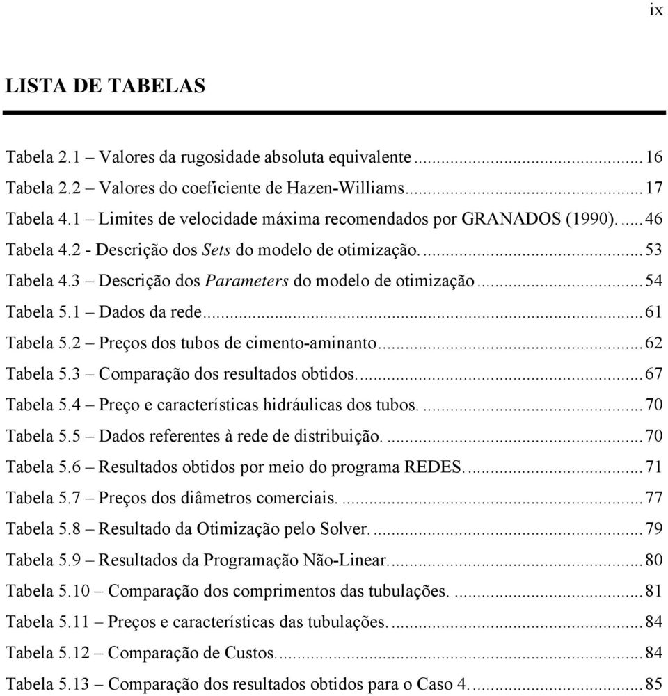 ..54 Tabela 5.1 Dados da rede...61 Tabela 5.2 Preços dos tubos de cimento-aminanto...62 Tabela 5.3 Comparação dos resultados obtidos...67 Tabela 5.4 Preço e características hidráulicas dos tubos.