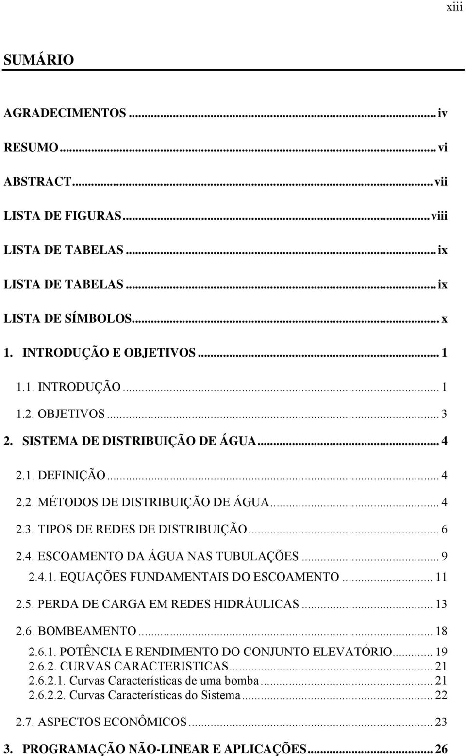 .. 9 2.4.1. EQUAÇÕES FUNDAMENTAIS DO ESCOAMENTO... 11 2.5. PERDA DE CARGA EM REDES HIDRÁULICAS... 13 2.6. BOMBEAMENTO... 18 2.6.1. POTÊNCIA E RENDIMENTO DO CONJUNTO ELEVATÓRIO... 19 2.6.2. CURVAS CARACTERISTICAS.