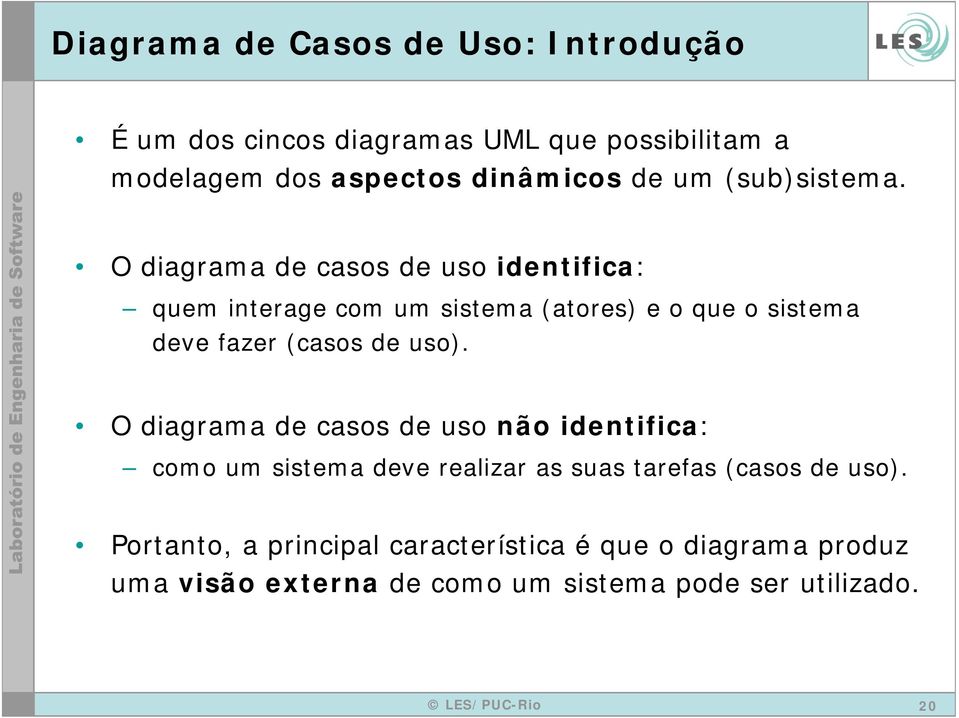 O diagrama de casos de uso identifica: quem interage com um sistema (atores) e o que o sistema deve fazer (casos de uso).