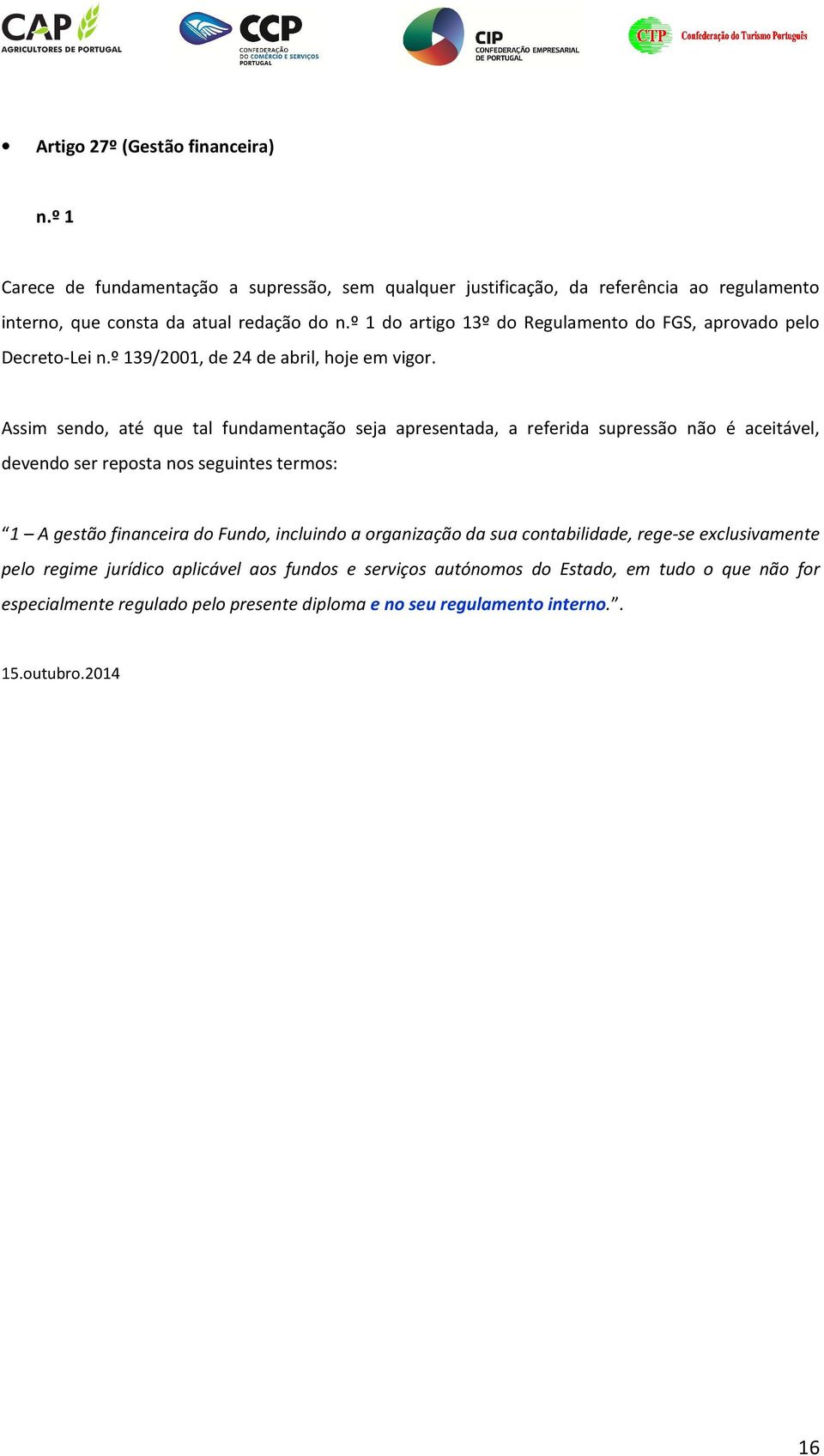 Assim sendo, até que tal fundamentação seja apresentada, a referida supressão não é aceitável, devendo ser reposta nos seguintes termos: 1 A gestão financeira do Fundo,