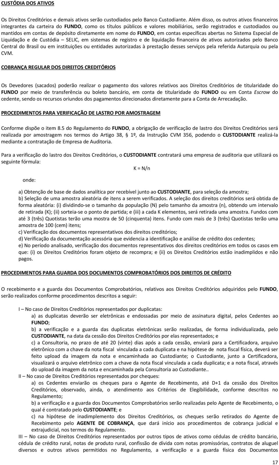 diretamente em nome do FUNDO, em contas específicas abertas no Sistema Especial de Liquidação e de Custódia SELIC, em sistemas de registro e de liquidação financeira de ativos autorizados pelo Banco