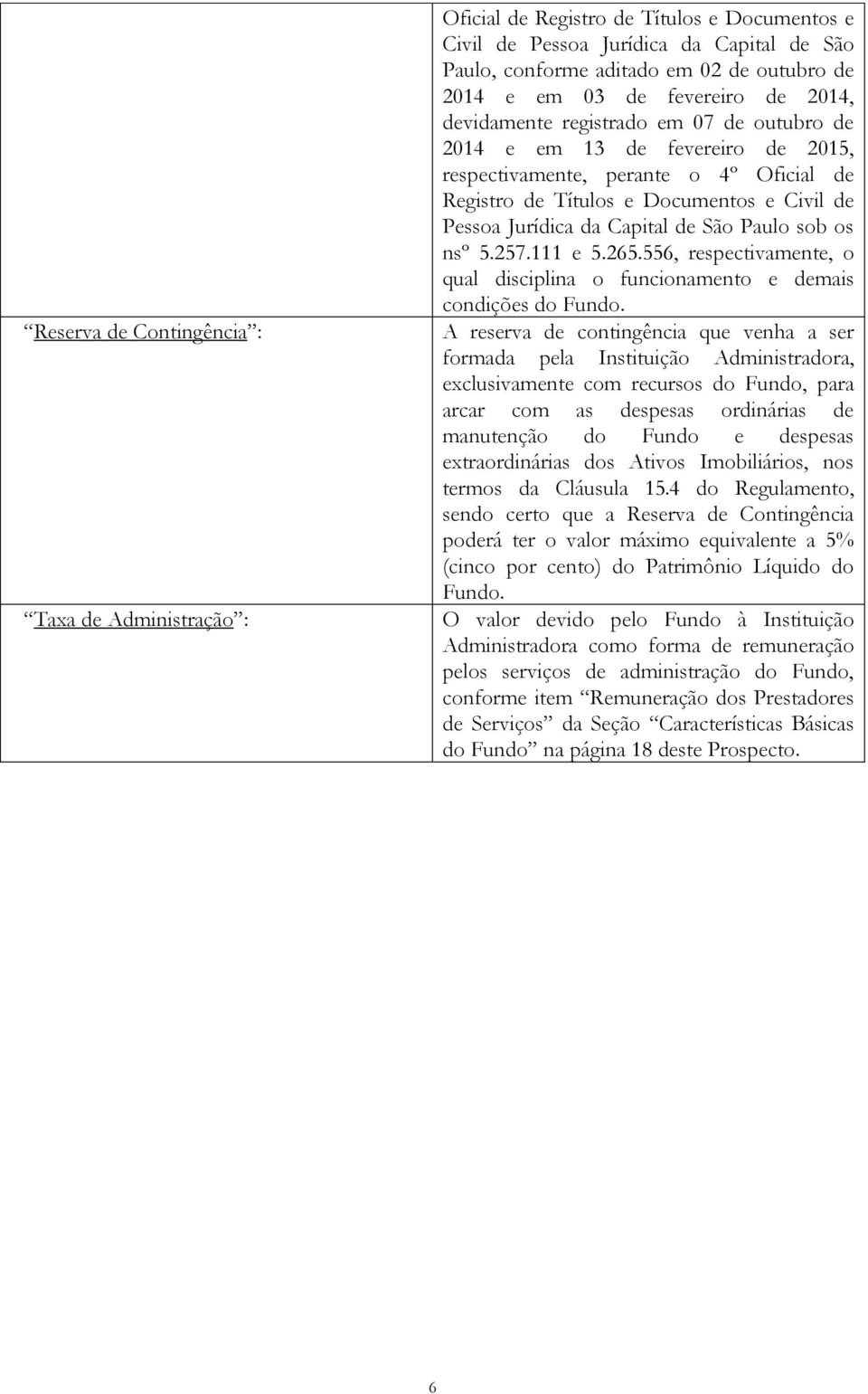 da Capital de São Paulo sob os nsº 5.257.111 e 5.265.556, respectivamente, o qual disciplina o funcionamento e demais condições do Fundo.