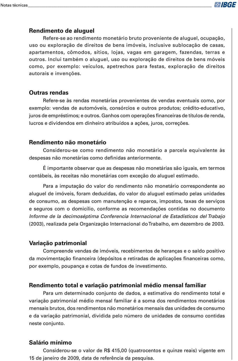 Inclui também o aluguel, uso ou exploração de direitos de bens móveis como, por exemplo: veículos, apetrechos para festas, exploração de direitos autorais e invenções.