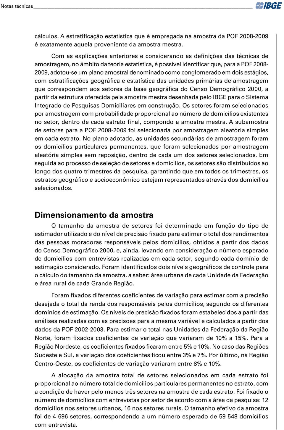 denominado como conglomerado em dois estágios, com estratificações geográfica e estatística das unidades primárias de amostragem que correspondem aos setores da base geográfica do Censo Demográfico