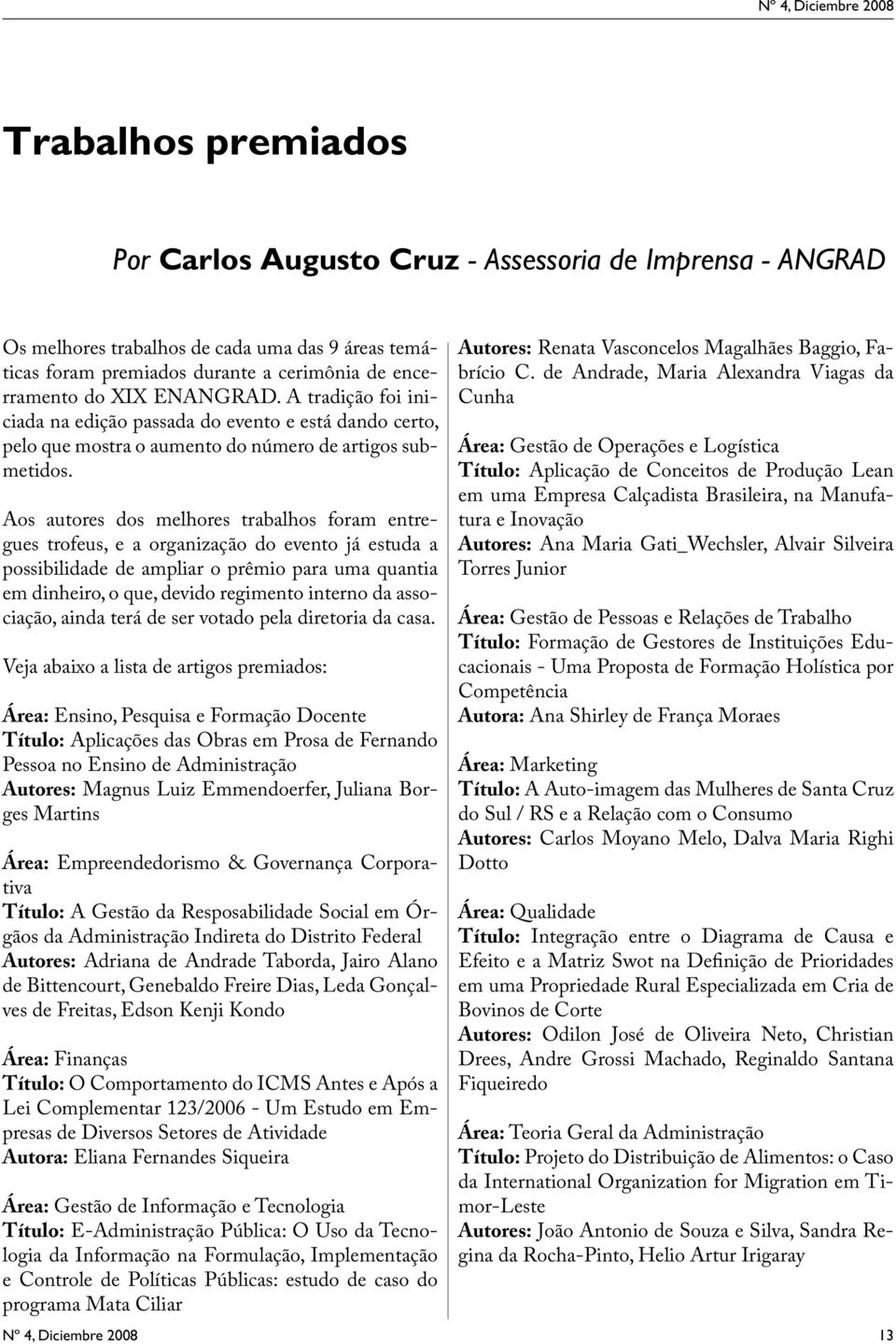 Aos autores dos melhores trabalhos foram entregues trofeus, e a organização do evento já estuda a possibilidade de ampliar o prêmio para uma quantia em dinheiro, o que, devido regimento interno da