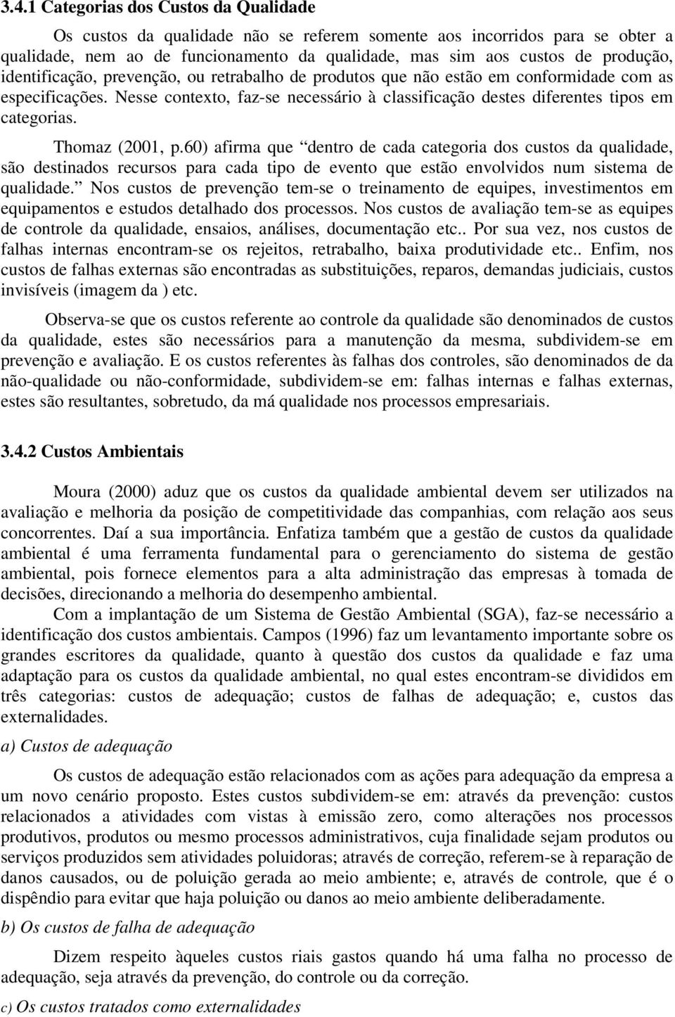 Thomaz (2001, p.60) afirma que dentro de cada categoria dos custos da qualidade, são destinados recursos para cada tipo de evento que estão envolvidos num sistema de qualidade.