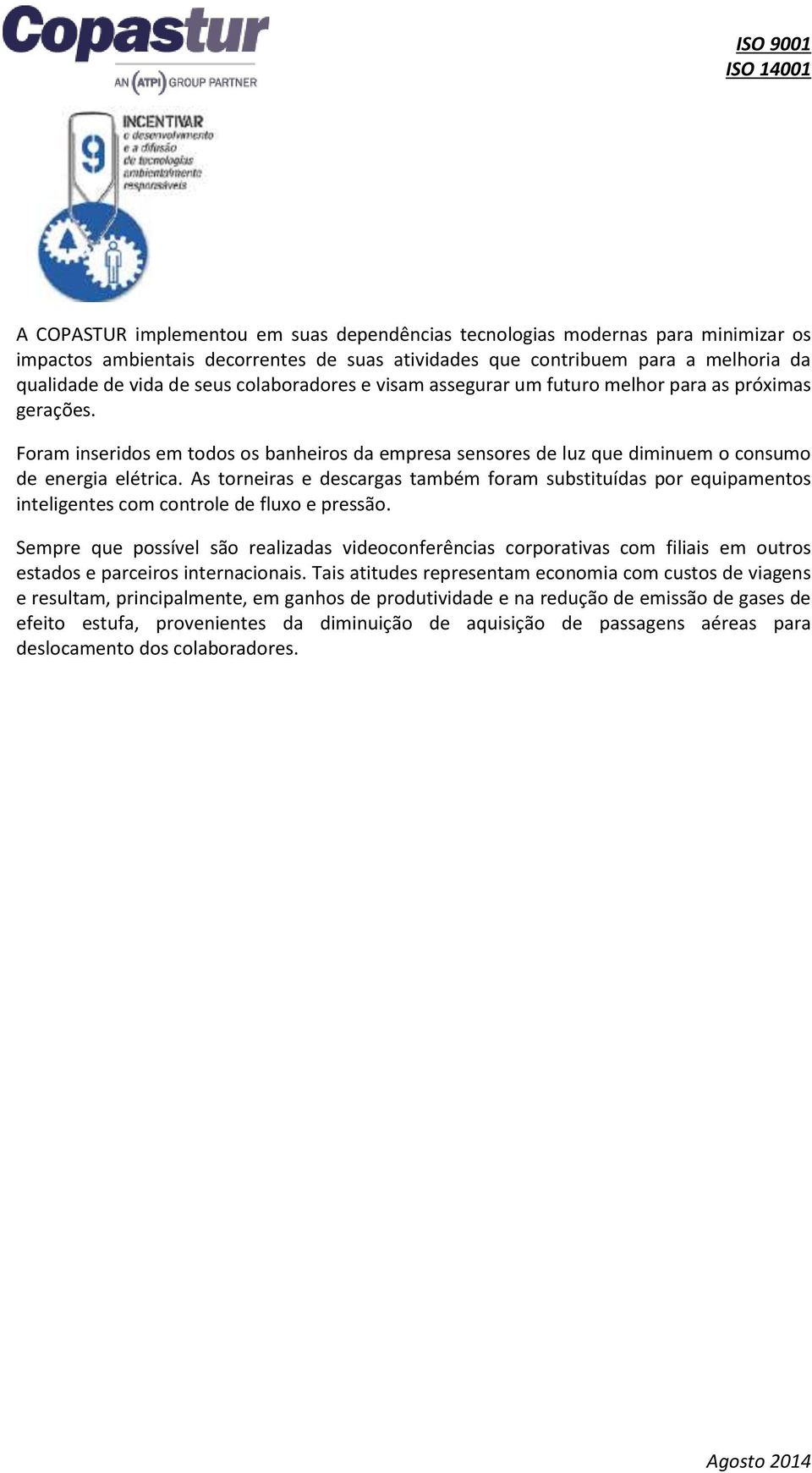 As torneiras e descargas também foram substituídas por equipamentos inteligentes com controle de fluxo e pressão.