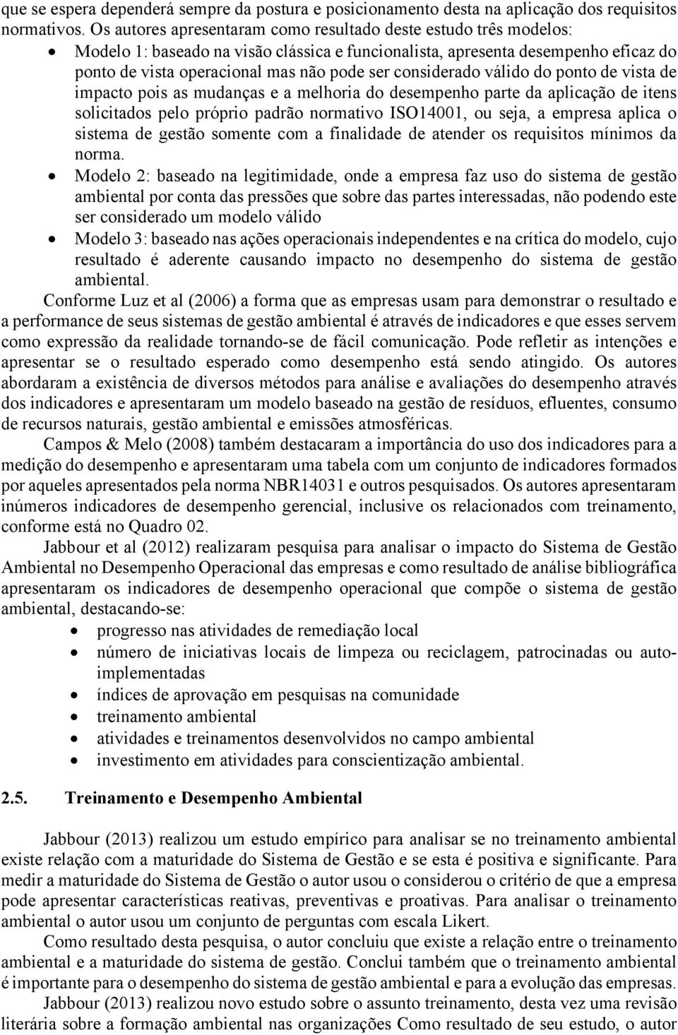 considerado válido do ponto de vista de impacto pois as mudanças e a melhoria do desempenho parte da aplicação de itens solicitados pelo próprio padrão normativo ISO14001, ou seja, a empresa aplica o