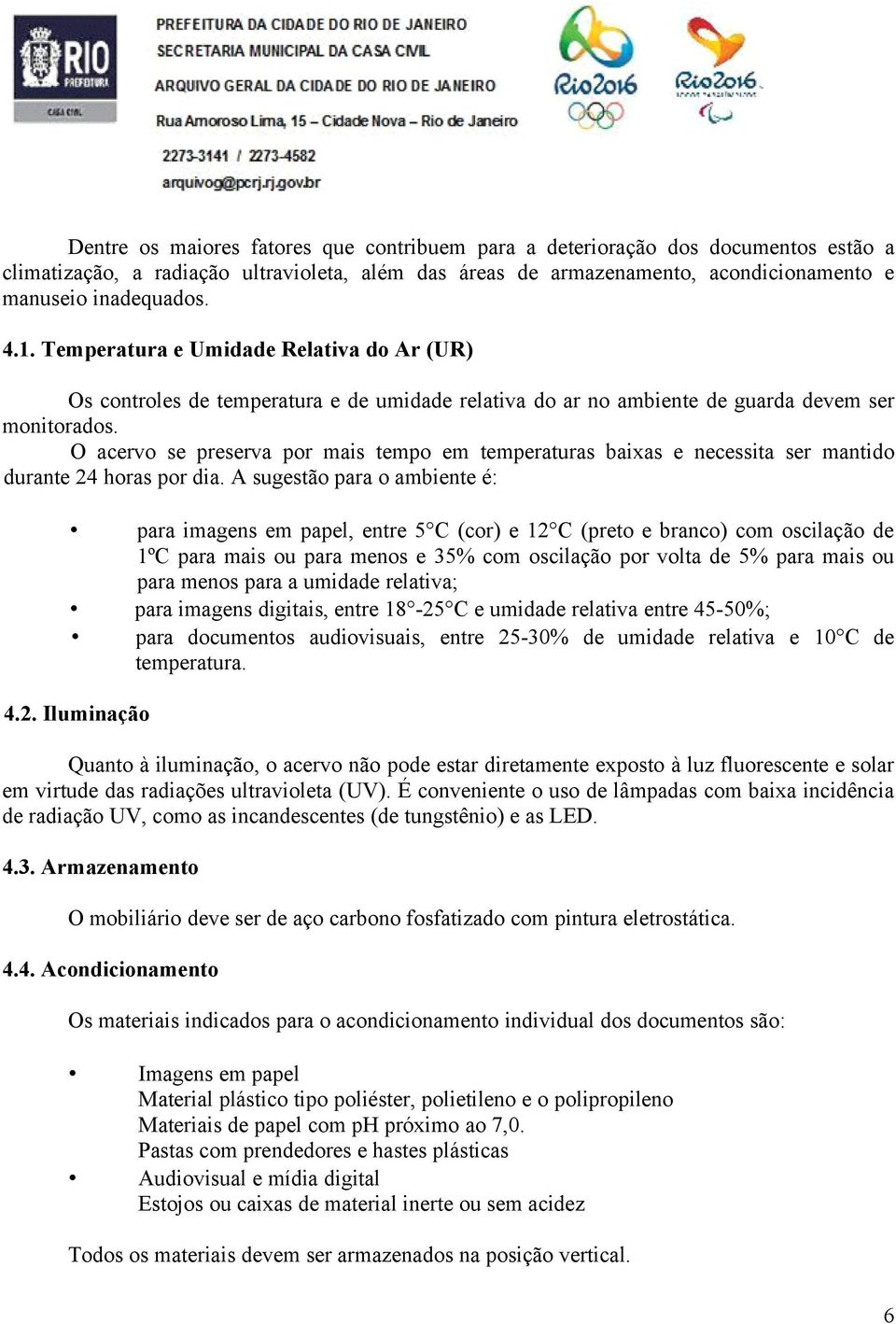 O acervo se preserva por mais tempo em temperaturas baixas e necessita ser mantido durante 24 horas por dia.