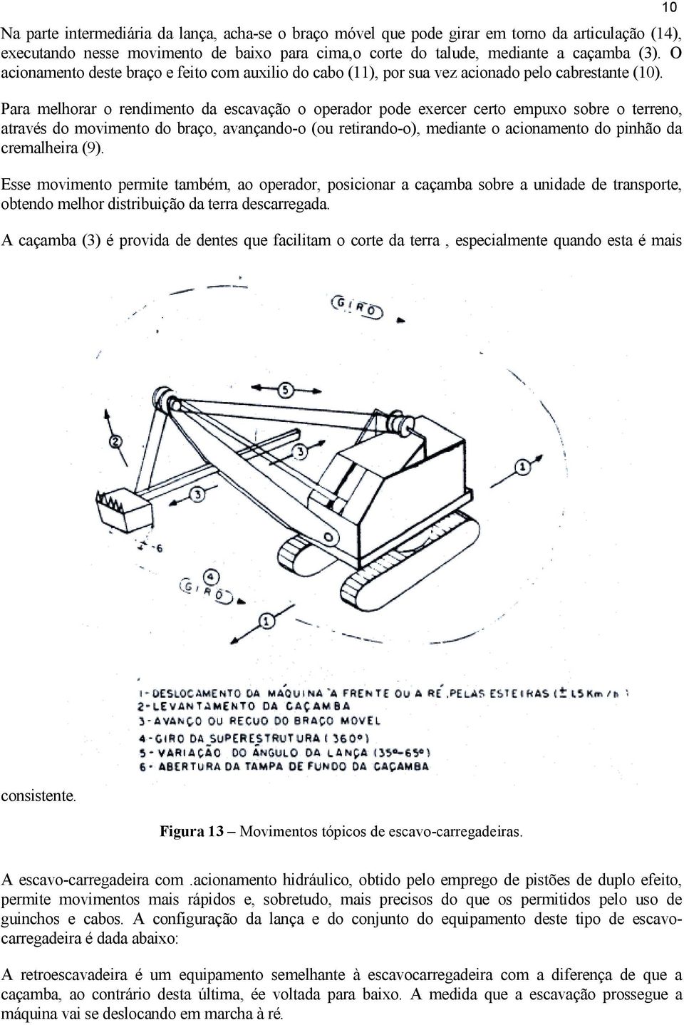 Para melhorar o rendimento da escavação o operador pode exercer certo empuxo sobre o terreno, através do movimento do braço, avançando-o (ou retirando-o), mediante o acionamento do pinhão da